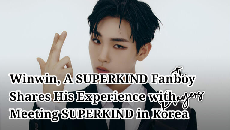 Winwin, A SUPERKIND Fanboy Shares His Experience with Meeting SUPERKIND