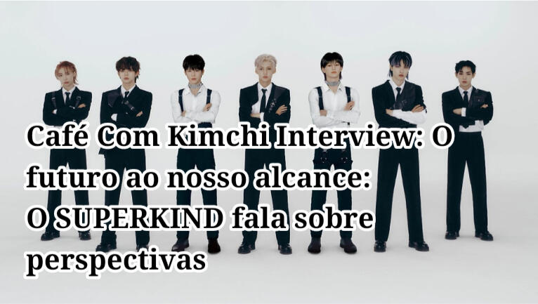 Café Com Kimchi Interview: O futuro ao nosso alcance: O SUPERKIND fala sobre perspectivas, sonhos e possibilidades